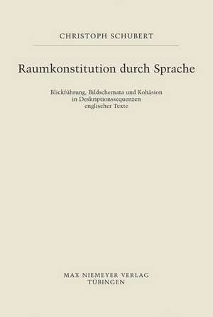 Raumkonstitution durch Sprache: Blickführung, Bildschemata und Kohäsion in Deskriptionssequenzen englischer Texte de Christoph Schubert