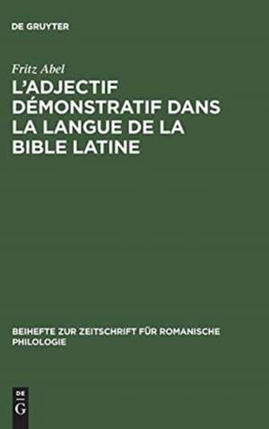 L' adjectif démonstratif dans la langue de la Bible latine: étude sur la formation des systémes déictiques et de l'article défini des langues romanes de Fritz Abel