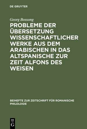 Probleme der Übersetzung wissenschaftlicher Werke aus dem Arabischen in das Altspanische zur Zeit Alfons des Weisen de Georg Bossong