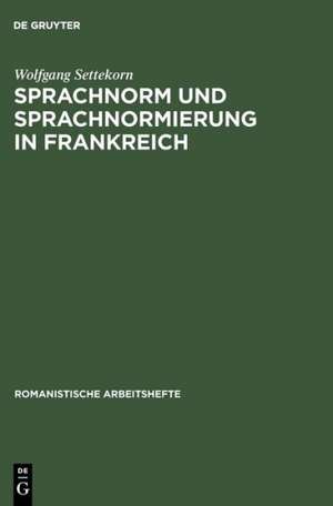 Sprachnorm und Sprachnormierung in Frankreich: Einführung in die begrifflichen, historischen und materiellen Grundlagen de Wolfgang Settekorn