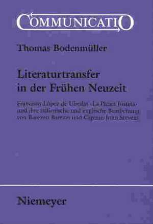 Literaturtransfer in der Frühen Neuzeit: Francisco López de Ubedas 'La Pícara Justina' und ihre italienische und englische Bearbeitung von Barezzo Barezzi und Captain John Stevens de Thomas Bodenmüller