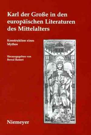 Karl der Große in den europäischen Literaturen des Mittelalters: Konstruktion eines Mythos de Bernd Bastert