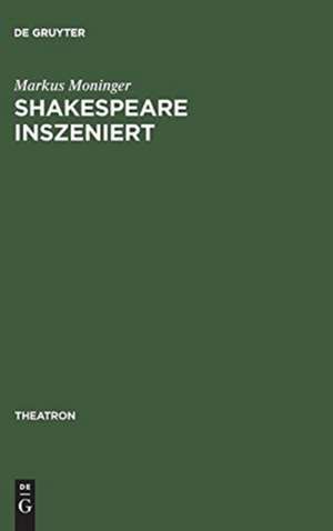 Shakespeare inszeniert: Das westdeutsche Regietheater und die Theatertradition des >dritten deutschen Klassikers< de Markus Moninger