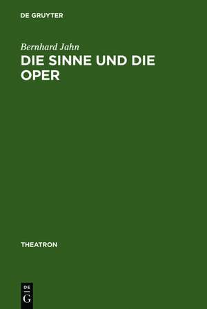 Die Sinne und die Oper: Sinnlichkeit und das Problem ihrer Versprachlichung im Musiktheater des nord- und mitteldeutschen Raumes (1680-1740) de Bernhard Jahn