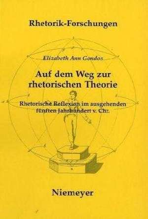 Auf dem Weg zur rhetorischen Theorie: Rhetorische Reflexion im ausgehenden fünften Jahrhundert v. Chr. de Elizabeth Ann Gondos