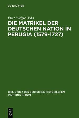 Die Matrikel der Deutschen Nation in Perugia (1579-1727): Ergänzt nach den Promotionsakten, den Consiliarwahllisten und der Matrikel der Universität Perugia im Zeitraum von 1498-1791 de Fritz Weigle