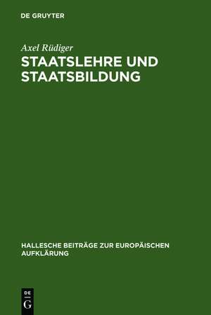 Staatslehre und Staatsbildung: Die Staatswissenschaft an der Universität Halle im 18. Jahrhundert de Axel Rüdiger