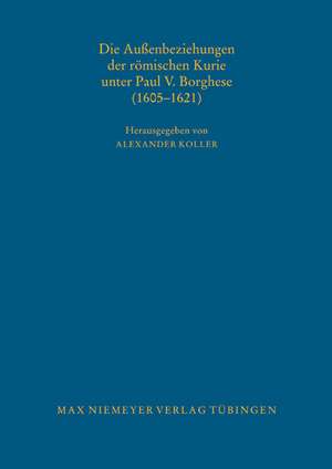 Die Außenbeziehungen der römischen Kurie unter Paul V. Borghese (1605–1621) de Alexander Koller