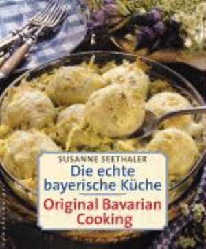 Die echte bayerische Küche. Traditional Bavarian Cooking de Susanne Seethaler