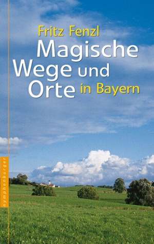 Magische Wege und Orte Bayern de Fritz Fenzl