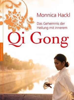 Das Geheimnis der Heilung mit innerem Qi Gong de Monnica Hackl