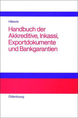 Handbuch der Akkreditive, Inkassi, Exportdokumente und Bankgarantien: Arten, Abwicklungen, Fallbeispiele, Problemlösungen, Prüflisten, Richtlinien und Kommentare de Siegfried G. Häberle