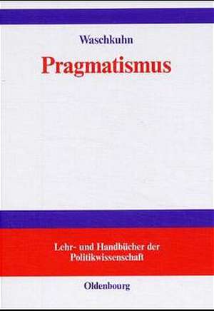 Pragmatismus: Sozialphilosophische und erkenntnistheoretische Reflexionen zu den Grundelementen einer interaktiven Demokratie de Arno Waschkuhn