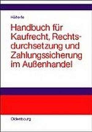 Handbuch für Kaufrecht, Rechtsdurchsetzung und Zahlungssicherung im Außenhandel de Siegfried Georg Häberle