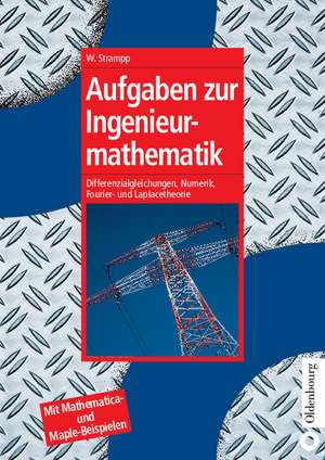 Aufgaben zur Ingenieurmathematik: Differenzialgleichungen, Numerik, Fourier- und Laplacetheorie - Mit Mathematica- und Maple-Beispielen de Walter Strampp