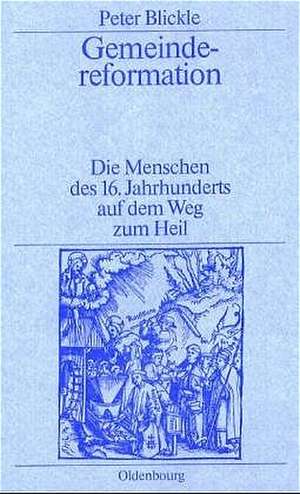 Gemeindereformation: Die Menschen des 16. Jahrhunderts auf dem Weg zum Heil de Peter Blickle