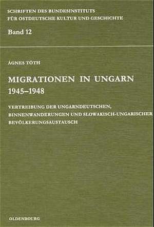 Migrationen in Ungarn 1945-1948: Vertreibung der Ungarndeutschen, Binnenwanderungen und slowakisch-ungarischer Bevölkerungsaustausch de Ágnes Tóth