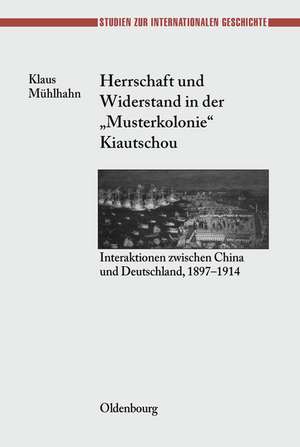 Herrschaft und Widerstand in der "Musterkolonie" Kiautschou: Interaktionen zwischen China und Deutschland, 1897-1914 de Klaus Mühlhahn