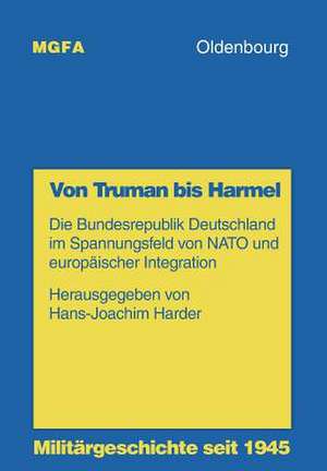 Von Truman bis Harmel: Die Bundesrepublik Deutschland im Spannungsfeld von NATO und europäischer Integration de Hans-Joachim Harder