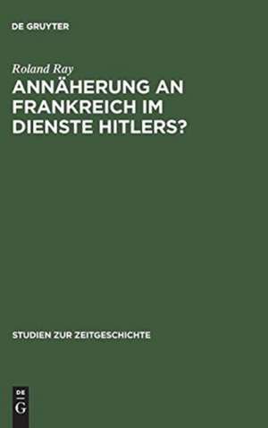 Annäherung an Frankreich im Dienste Hitlers?: Otto Abetz und die deutsche Frankreichpolitik 1930–1942 de Roland Ray