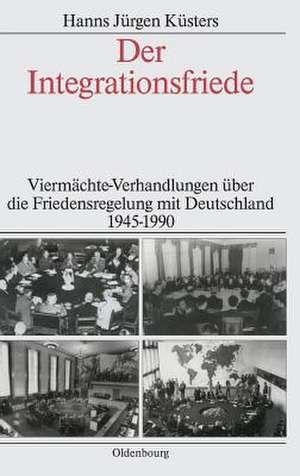 Der Integrationsfriede: Viermächte-Verhandlungen über die Friedensregelung mit Deutschland 1945-1990 de Hanns Jürgen Küsters