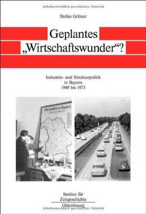 Geplantes "Wirtschaftswunder"?: Industrie- und Strukturpolitik in Bayern 1945 bis 1973 de Stefan Grüner