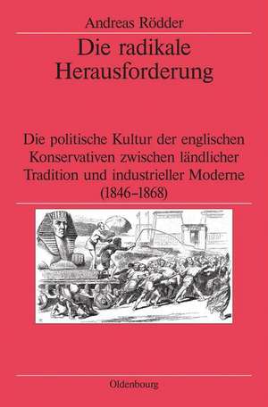 Die radikale Herausforderung: Die politische Kultur der englischen Konservativen zwischen ländlicher Tradition und industrieller Moderne (1846-1868) de Andreas Rödder