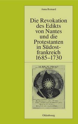 Die Revokation des Edikts von Nantes und die Protestanten in Südostfrankreich (Provence und Dauphiné) 1685-1730 de Anna Bernard