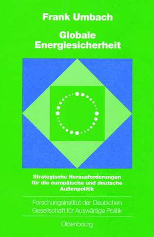 Globale Energiesicherheit: Strategische Herausforderungen für die europäische und deutsche Außenpolitik de Frank Umbach