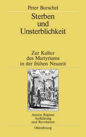 Sterben und Unsterblichkeit: Zur Kultur des Martyriums in der frühen Neuzeit de Peter Burschel