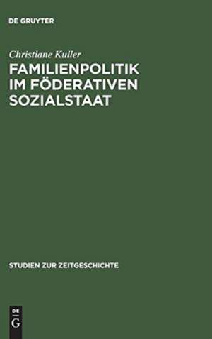 Familienpolitik im föderativen Sozialstaat: Die Formierung eines Politikfeldes in der Bundesrepublik 1949–1975 de Christiane Kuller