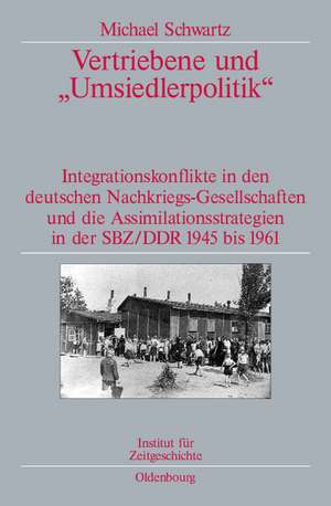 Vertriebene und "Umsiedlerpolitik": Integrationskonflikte in den deutschen Nachkriegs-Gesellschaften und die Assimilationsstrategien in der SBZ/DDR 1945-1961. Veröffentlichungen zur SBZ-/DDR-Forschung im Institut für Zeitgeschichte de Michael Schwartz