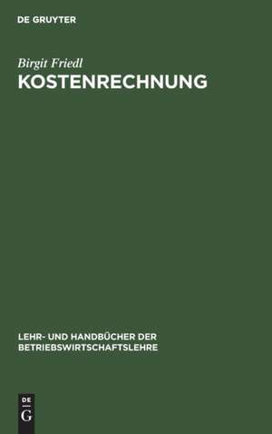 Kostenrechnung: Grundlagen, Teilrechnungen und Systeme der Kostenrechnung de Birgit Friedl