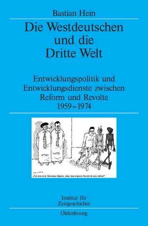 Die Westdeutschen und die Dritte Welt: Entwicklungspolitik und Entwicklungsdienste zwischen Reform und Revolte 1959-1974 de Bastian Hein