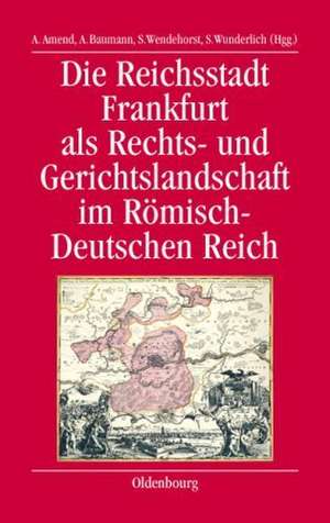 Die Reichsstadt Frankfurt als Rechts- und Gerichtslandschaft im Römisch-Deutschen Reich de Anja Amend