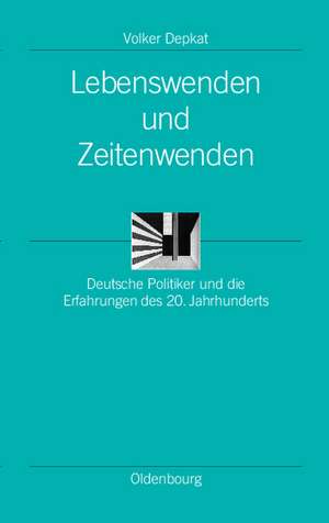 Lebenswenden und Zeitenwenden: Deutsche Politiker und die Erfahrungen des 20. Jahrhunderts de Volker Depkat