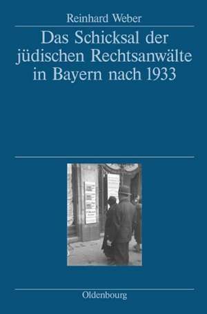 Das Schicksal der jüdischen Rechtsanwälte in Bayern nach 1933: Herausgegeben vom Bayerischen Staatsministerium der Justiz, den Rechtsanwaltskammern Bamberg, München und Nürnberg und der Pfälzischen Rechtsanwaltskammer Zweibrücken de Reinhard Weber