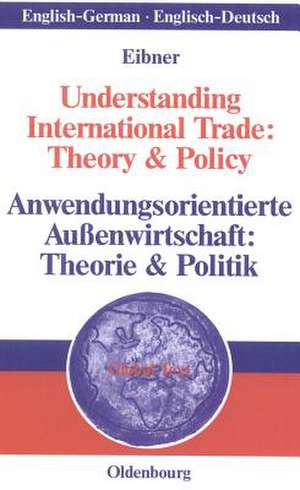 Understanding International Trade: Theory & Policy / Anwendungsorientierte Außenwirtschaft: Theorie & Politik de Wolfgang Eibner