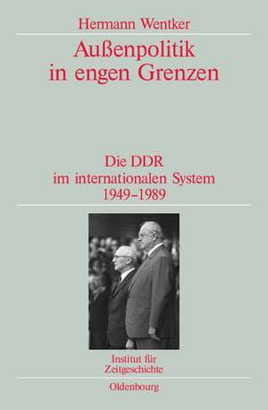 Außenpolitik in engen Grenzen: Die DDR im internationalen System 1949-1989. Veröffentlichungen zur SBZ-/DDR-Forschung im Institut für Zeitgeschichte de Hermann Wentker