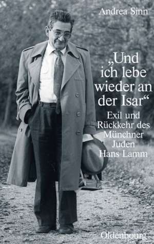 "Und ich lebe wieder an der Isar": Exil und Rückkehr des Münchner Juden Hans Lamm de Andrea Sinn