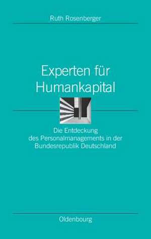 Experten für Humankapital: Die Entdeckung des Personalmanagements in der Bundesrepublik Deutschland de Ruth Rosenberger