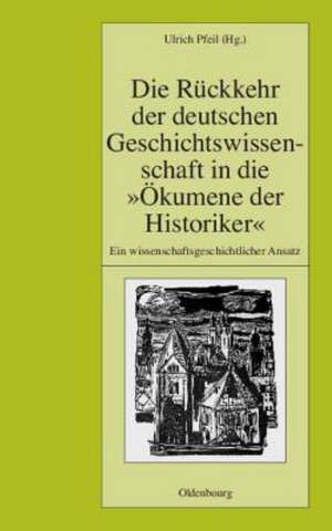 Die Rückkehr der deutschen Geschichtswissenschaft in die "Ökumene der Historiker": Ein wissenschaftsgeschichtlicher Ansatz de Ulrich Pfeil