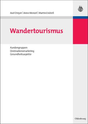 Wandertourismus: Kundengruppen, Destinationsmarketing, Gesundheitsaspekte de Axel Dreyer