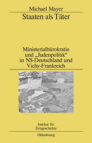 Staaten als Täter: Ministerialbürokratie und "Judenpolitik" in NS-Deutschland und Vichy-Frankreich. Ein Vergleich de Michael Mayer