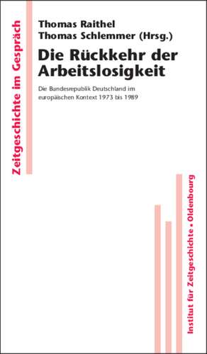 Die Rückkehr der Arbeitslosigkeit: Die Bundesrepublik Deutschland im europäischen Kontext 1973 bis 1989 de Thomas Raithel