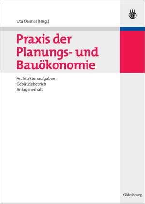 Praxis der Planungs- und Bauökonomie: Architektenaufgaben, Gebäudebetrieb, Anlagenerhalt de Uta Oelsner