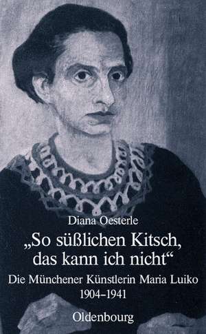 "So süßlichen Kitsch, das kann ich nicht": Die Münchener Künstlerin Maria Luiko (1904-1941) de Diana Oesterle