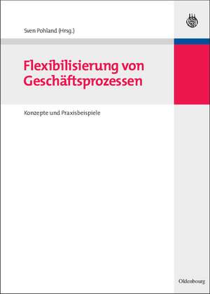 Flexibilisierung von Geschäftsprozessen: Konzepte und Praxisbeispiele de Sven Pohland