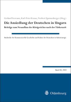 Die Ansiedlung der Deutschen in Ungarn: Beiträge zum Neuaufbau des Königreiches nach der Türkenzeit de Gerhard Seewann