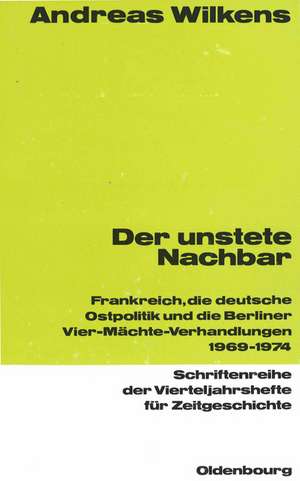 Der unstete Nachbar: Frankreich und die deutsche Ostpolitik 1969-1974 de Andreas Wilkens